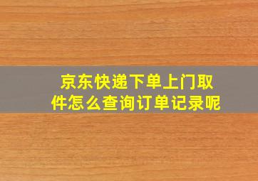 京东快递下单上门取件怎么查询订单记录呢