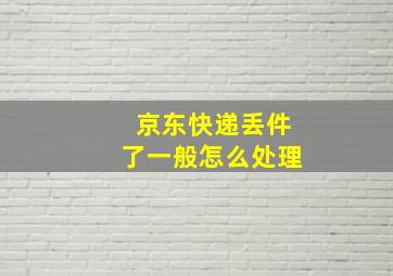 京东快递丢件了一般怎么处理