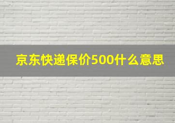 京东快递保价500什么意思