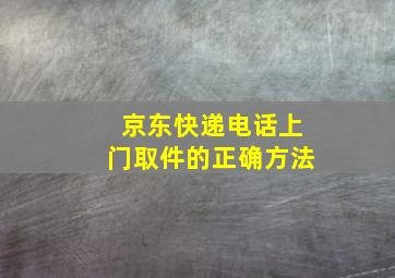 京东快递电话上门取件的正确方法