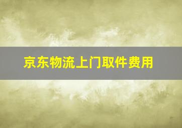 京东物流上门取件费用