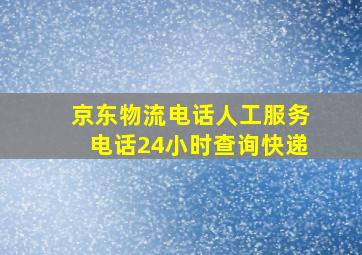 京东物流电话人工服务电话24小时查询快递