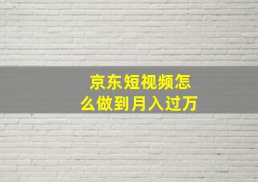 京东短视频怎么做到月入过万