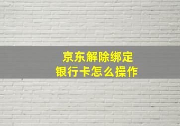 京东解除绑定银行卡怎么操作