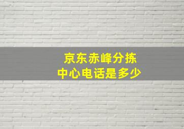 京东赤峰分拣中心电话是多少