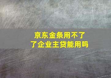 京东金条用不了了企业主贷能用吗