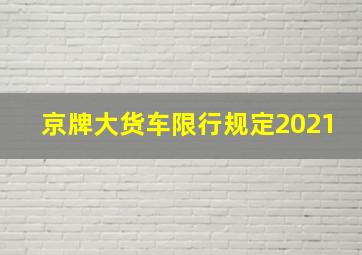 京牌大货车限行规定2021