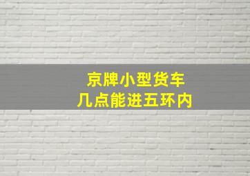 京牌小型货车几点能进五环内