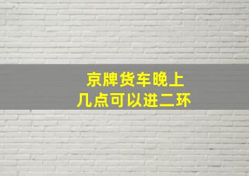 京牌货车晚上几点可以进二环