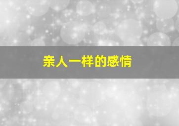 亲人一样的感情