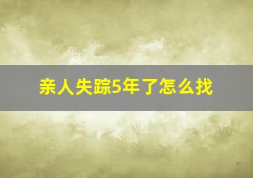 亲人失踪5年了怎么找