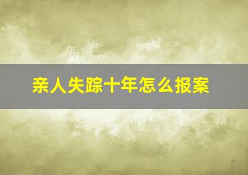 亲人失踪十年怎么报案