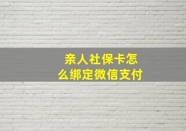 亲人社保卡怎么绑定微信支付