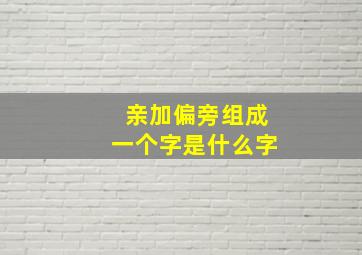 亲加偏旁组成一个字是什么字