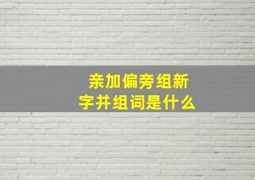 亲加偏旁组新字并组词是什么