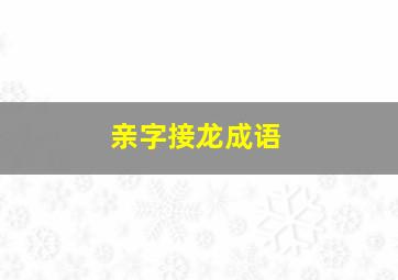 亲字接龙成语