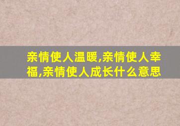 亲情使人温暖,亲情使人幸福,亲情使人成长什么意思