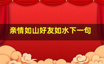 亲情如山好友如水下一句