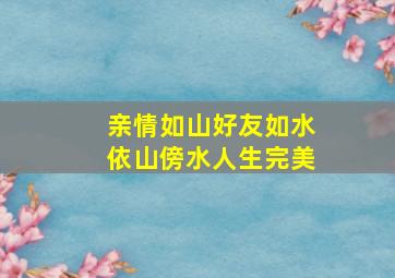 亲情如山好友如水依山傍水人生完美