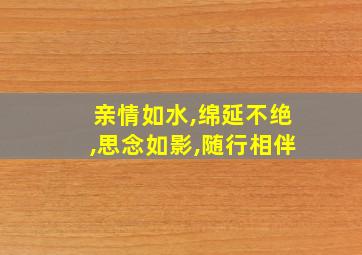 亲情如水,绵延不绝,思念如影,随行相伴