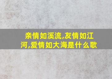 亲情如溪流,友情如江河,爱情如大海是什么歌