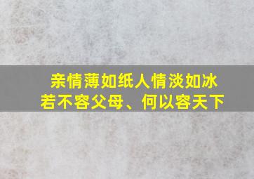 亲情薄如纸人情淡如冰若不容父母、何以容天下