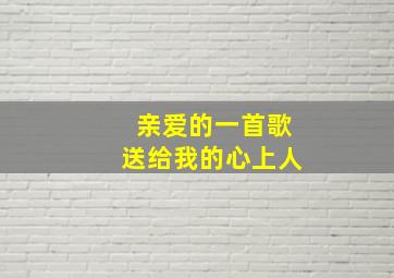 亲爱的一首歌送给我的心上人