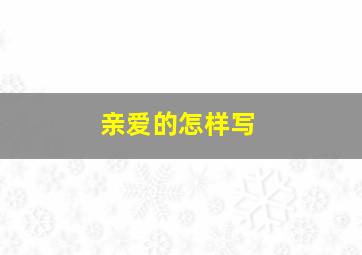 亲爱的怎样写