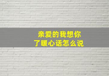 亲爱的我想你了暖心话怎么说