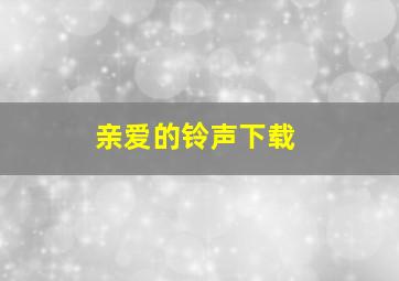 亲爱的铃声下载