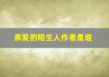 亲爱的陌生人作者是谁