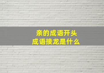 亲的成语开头成语接龙是什么