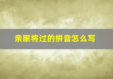 亲眼将过的拼音怎么写