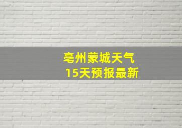 亳州蒙城天气15天预报最新