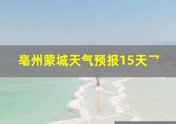 亳州蒙城天气预报15天乛