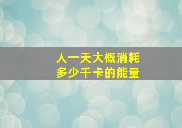 人一天大概消耗多少千卡的能量