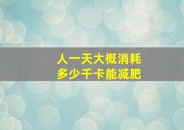 人一天大概消耗多少千卡能减肥