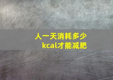 人一天消耗多少kcal才能减肥