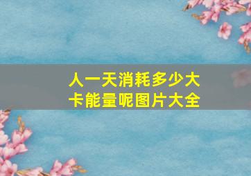 人一天消耗多少大卡能量呢图片大全