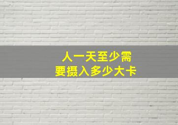 人一天至少需要摄入多少大卡