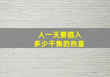 人一天要摄入多少千焦的热量