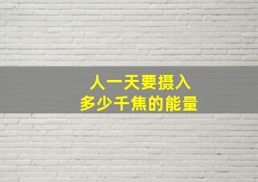 人一天要摄入多少千焦的能量