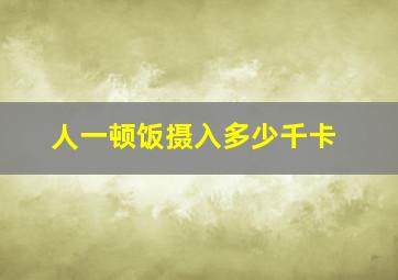 人一顿饭摄入多少千卡