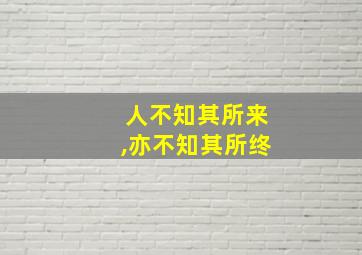 人不知其所来,亦不知其所终