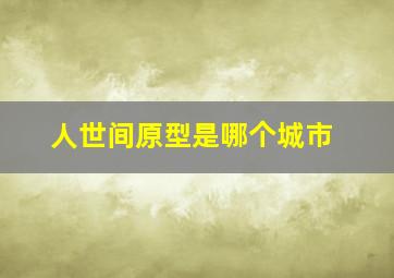 人世间原型是哪个城市