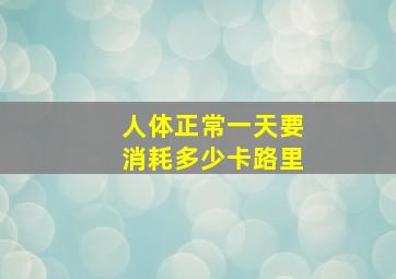 人体正常一天要消耗多少卡路里