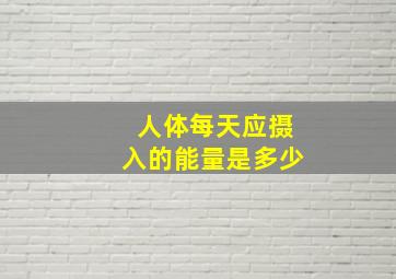 人体每天应摄入的能量是多少