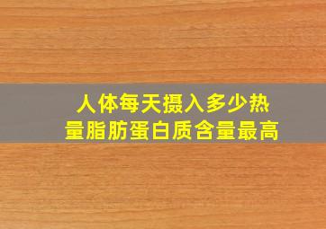 人体每天摄入多少热量脂肪蛋白质含量最高