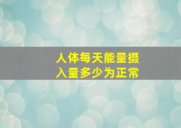 人体每天能量摄入量多少为正常