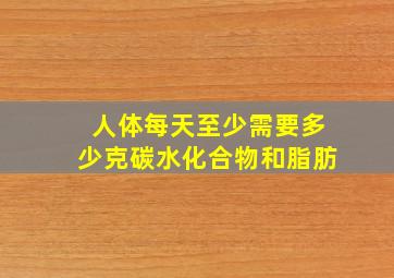 人体每天至少需要多少克碳水化合物和脂肪